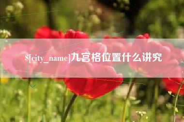 攀枝花九宫格位置什么讲究
