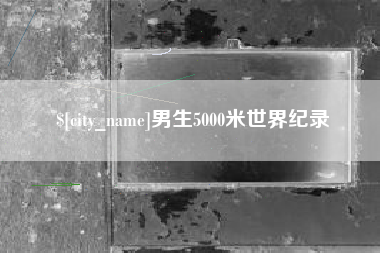 攀枝花男生5000米世界纪录